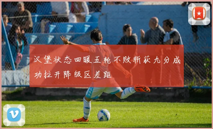 汉堡状态回暖五轮不败斩获九分成功拉开降级区差距