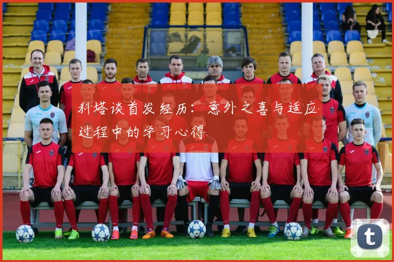 科塔谈首发经历：意外之喜与适应过程中的学习心得