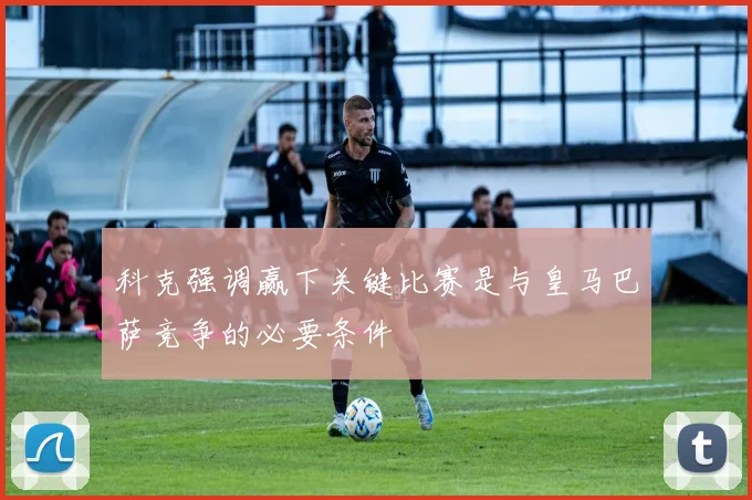 科克强调赢下关键比赛是与皇马巴萨竞争的必要条件
