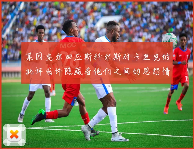莱因克尔回应斯科尔斯对卡里克的批评或许隐藏着他们之间的恩怨情仇
