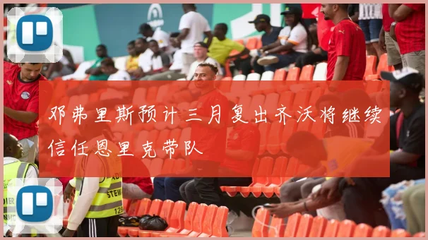 邓弗里斯预计三月复出齐沃将继续信任恩里克带队