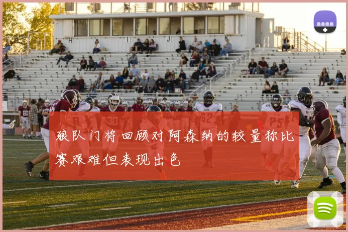 狼队门将回顾对阿森纳的较量称比赛艰难但表现出色
