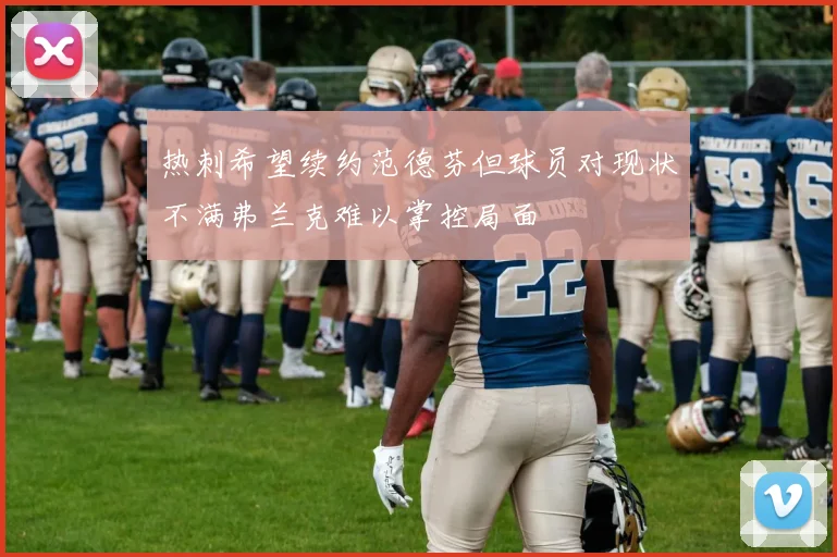 热刺希望续约范德芬但球员对现状不满弗兰克难以掌控局面