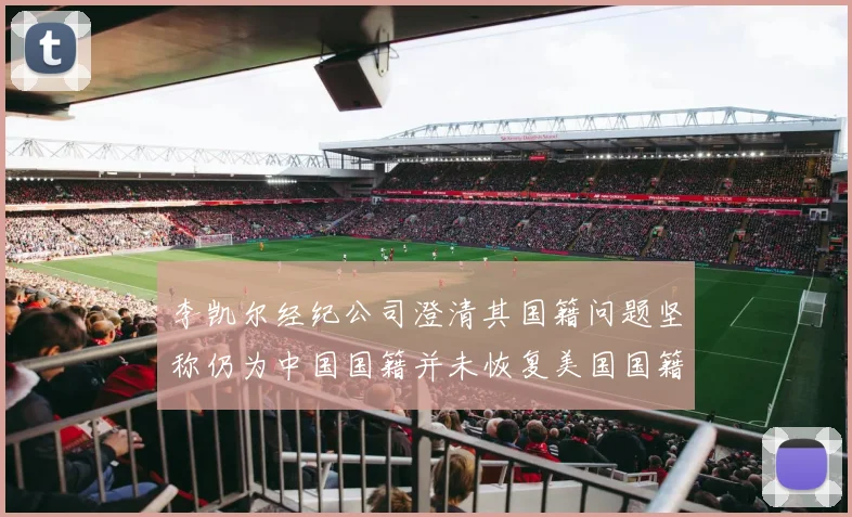 李凯尔经纪公司澄清其国籍问题坚称仍为中国国籍并未恢复美国国籍