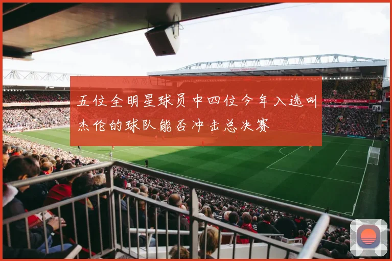 五位全明星球员中四位今年入选叫杰伦的球队能否冲击总决赛