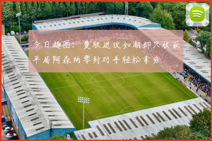 今日趣图：曼联进攻如潮却只收获平局阿森纳零封对手轻松拿分