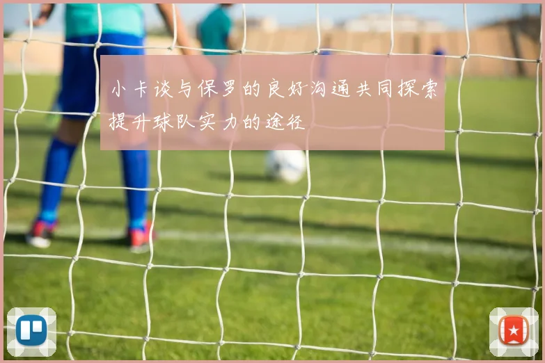 小卡谈与保罗的良好沟通共同探索提升球队实力的途径