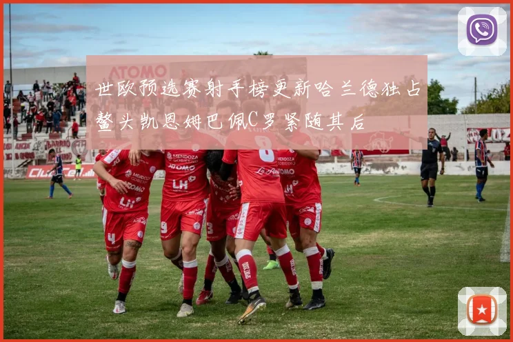 世欧预选赛射手榜更新哈兰德独占鳌头凯恩姆巴佩C罗紧随其后