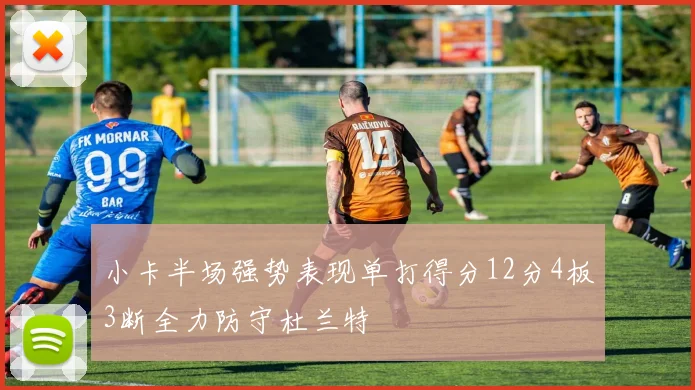 小卡半场强势表现单打得分12分4板3断全力防守杜兰特