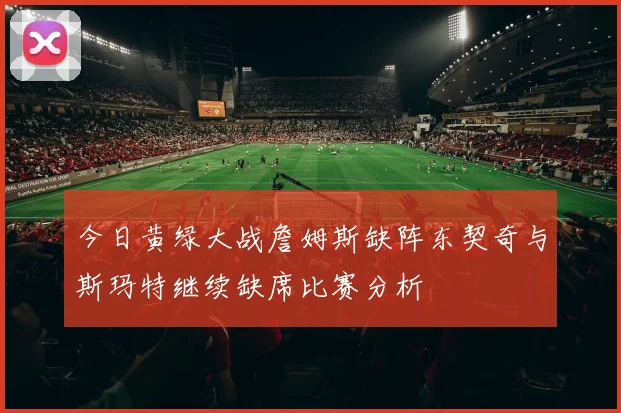 今日黄绿大战詹姆斯缺阵东契奇与斯玛特继续缺席比赛分析