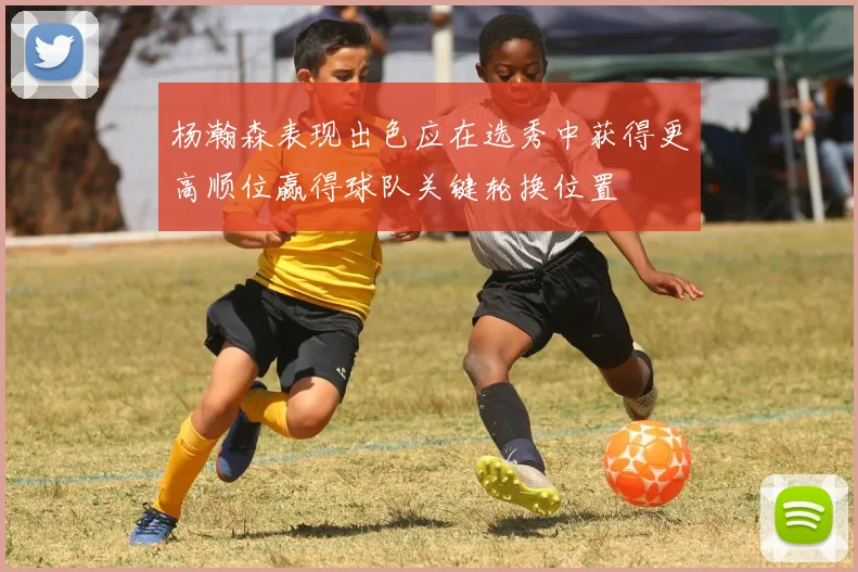 杨瀚森表现出色应在选秀中获得更高顺位赢得球队关键轮换位置