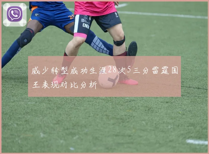 威少转型成功生涯28次5三分雷霆国王表现对比分析