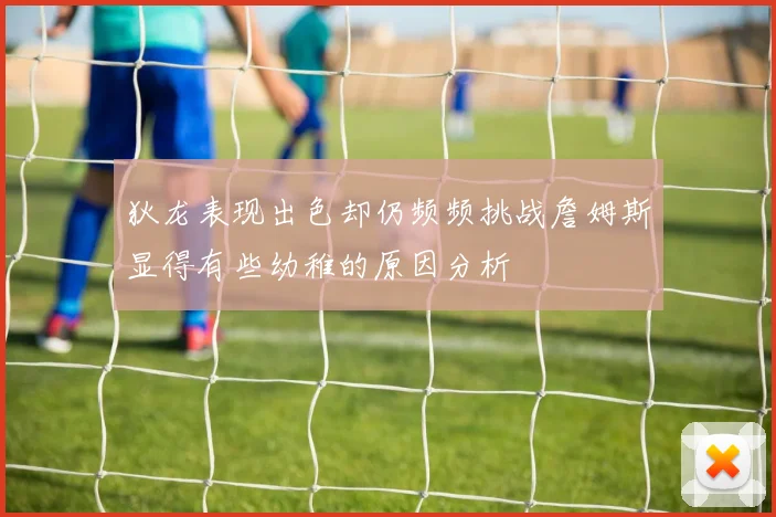 狄龙表现出色却仍频频挑战詹姆斯显得有些幼稚的原因分析