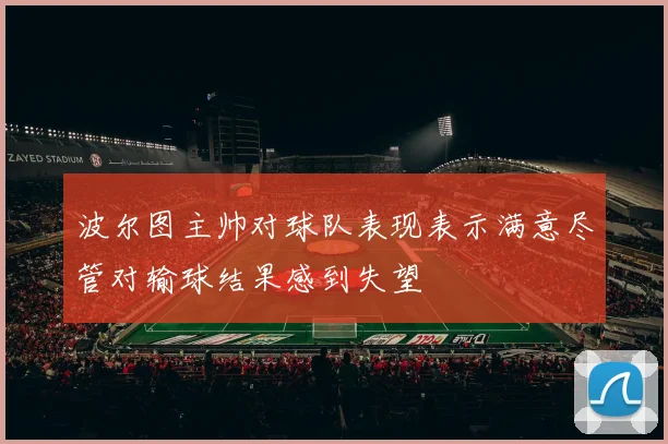 波尔图主帅对球队表现表示满意尽管对输球结果感到失望