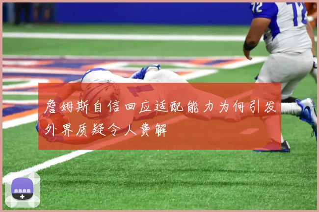 詹姆斯自信回应适配能力为何引发外界质疑令人费解