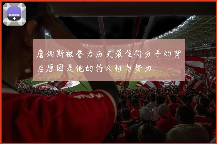 詹姆斯被誉为历史最佳得分手的背后原因是他的持久性与努力