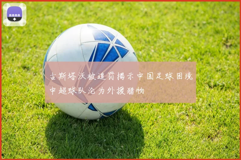古斯塔沃被追罚揭示中国足球困境中超球队沦为外援猎物