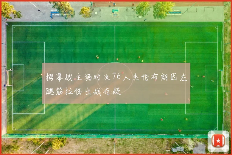 揭幕战主场对决76人杰伦布朗因左腿筋拉伤出战存疑