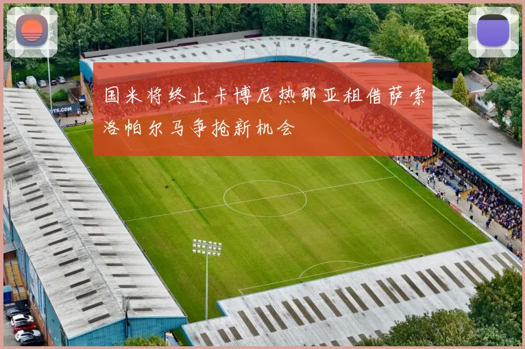 国米将终止卡博尼热那亚租借萨索洛帕尔马争抢新机会