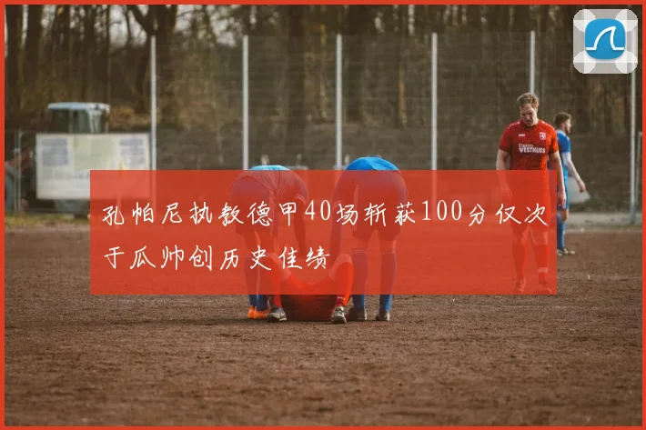 孔帕尼执教德甲40场斩获100分仅次于瓜帅创历史佳绩