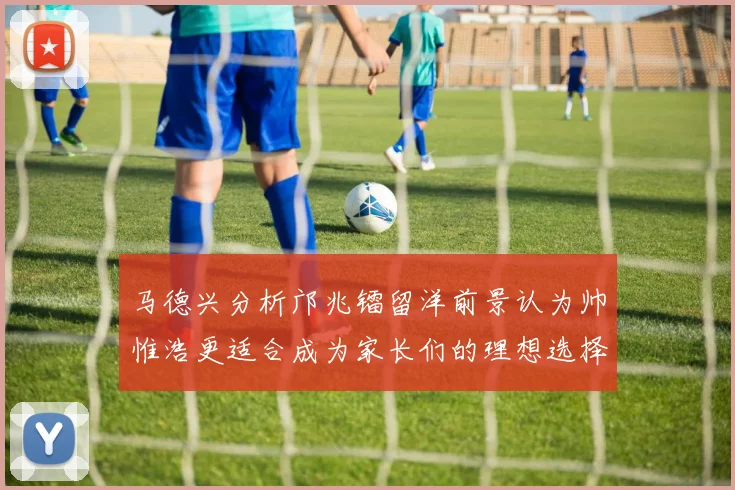 马德兴分析邝兆镭留洋前景认为帅惟浩更适合成为家长们的理想选择