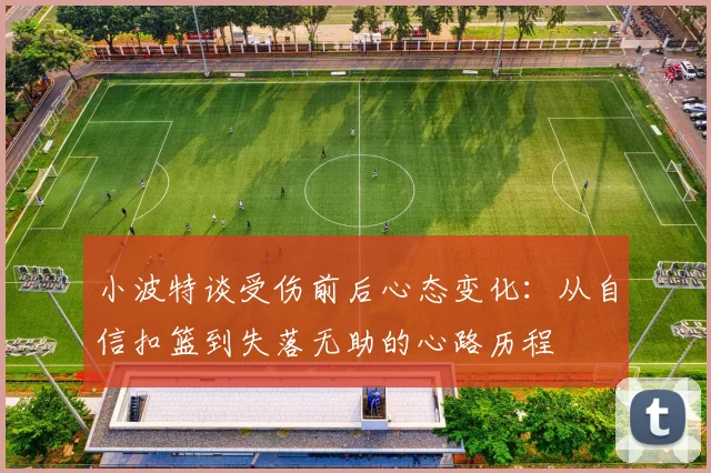 小波特谈受伤前后心态变化：从自信扣篮到失落无助的心路历程