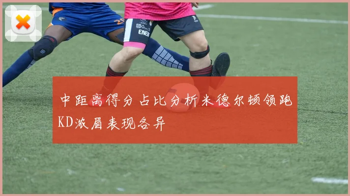 中距离得分占比分析米德尔顿领跑KD浓眉表现各异